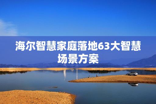 海尔智慧家庭落地63大智慧场景方案