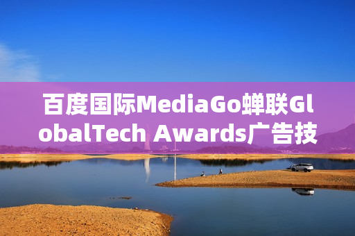 百度国际MediaGo蝉联GlobalTech Awards广告技术卓越奖