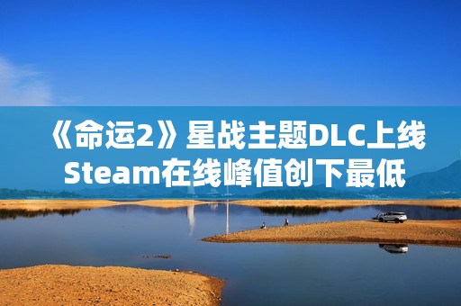 《命运2》星战主题DLC上线 Steam在线峰值创下最低记录