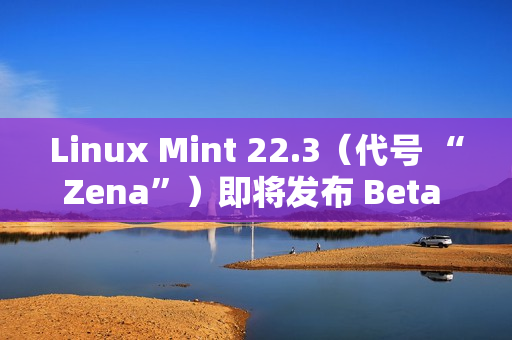 Linux Mint 22.3（代号 “Zena”）即将发布 Beta 版本