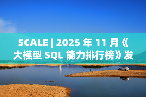 SCALE | 2025 年 11 月《大模型 SQL 能力排行榜》发布