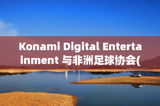 Konami Digital Entertainment 与非洲足球协会(CAF)签署合作协议