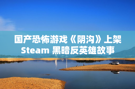 国产恐怖游戏《阴沟》上架Steam 黑暗反英雄故事 国产恐怖游戏《阴沟》上架Steam 黑暗反英雄故事
