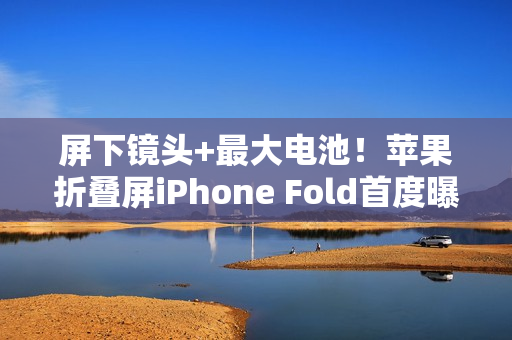屏下镜头+最大电池！苹果折叠屏iPhone Fold首度曝光