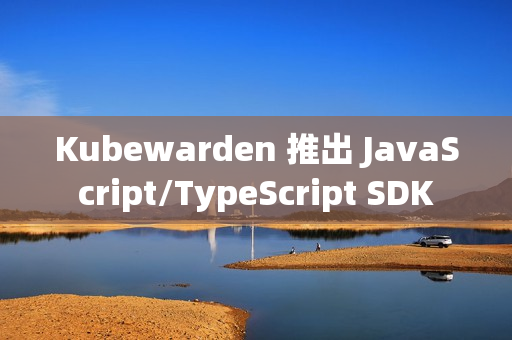 Kubewarden 推出 JavaScript/TypeScript SDK
