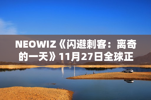 NEOWIZ《闪避刺客:离奇的一天》11月27日全球正式上线 NEOWIZ《闪避刺客:离奇的一天》11月27日全球正式上线