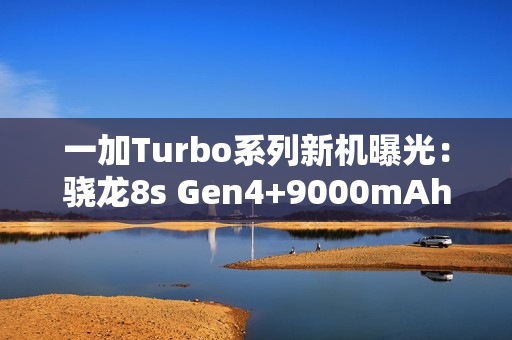 一加Turbo系列新机曝光：骁龙8s Gen4+9000mAh电池