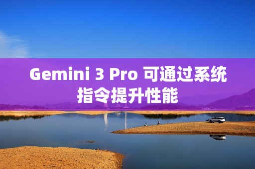 Gemini 3 Pro 可通过系统指令提升性能