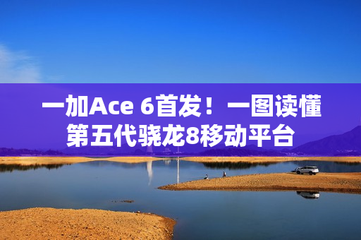 一加Ace 6首发!一图读懂第五代骁龙8移动平台 一加Ace 6首发!一图读懂第五代骁龙8移动平台