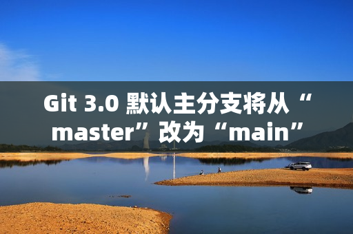 Git 3.0 默认主分支将从“master”改为“main” Git 3.0 默认主分支将从“master”改为“main”