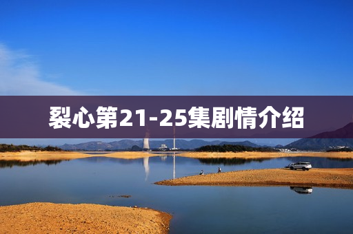 裂心第21-25集剧情介绍