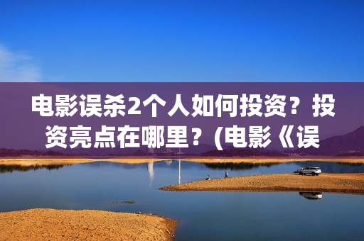 电影误杀2个人如何投资？投资亮点在哪里？(电影《误杀2》官宣阵容)