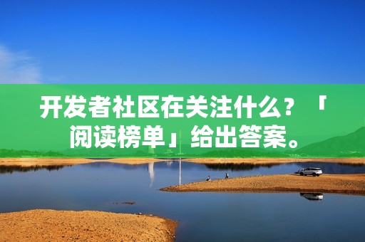 开发者社区在关注什么？「阅读榜单」给出答案。