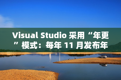 Visual Studio 采用“年更”模式：每年 11 月发布年度大版本更新