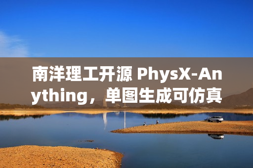 南洋理工开源 PhysX-Anything,单图生成可仿真 3D 资产 南洋理工开源 PhysX-Anything,单图生成可仿真 3D 资产