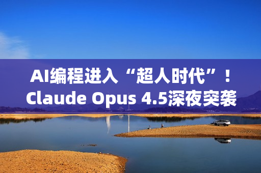 AI编程进入“超人时代”！Claude Opus 4.5深夜突袭，编程测试碾压人类