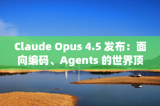 Claude Opus 4.5 发布：面向编码、Agents 的世界顶尖模型