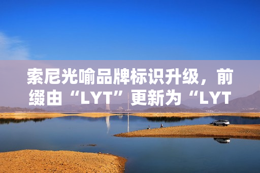 索尼光喻品牌标识升级，前缀由“LYT”更新为“LYTIA”