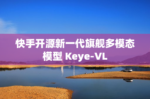 快手开源新一代旗舰多模态模型 Keye-VL