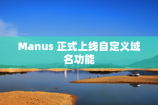 Manus 正式上线自定义域名功能 Manus 正式上线自定义域名功能