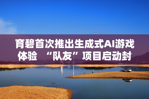 育碧首次推出生成式AI游戏体验  “队友”项目启动封闭测试