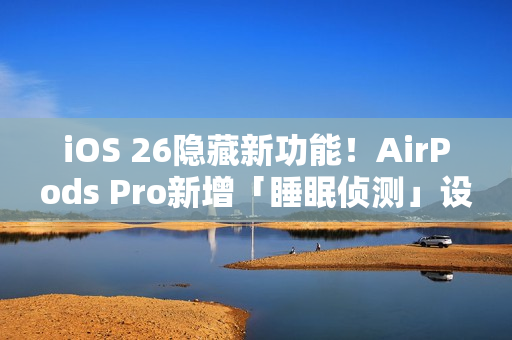 iOS 26隐藏新功能!AirPods Pro新增「睡眠侦测」设定 睡着自动暂停播放 iOS 26隐藏新功能!AirPods Pro新增「睡眠侦测」设定 睡着自动暂停播放