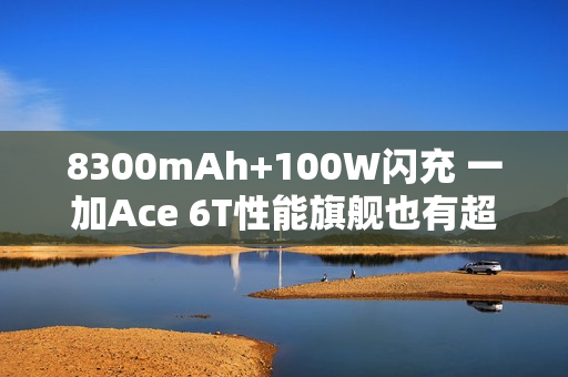 8300mAh+100W闪充 一加Ace 6T性能旗舰也有超大电池