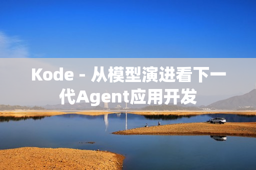 Kode - 从模型演进看下一代Agent应用开发