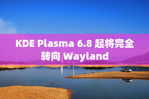 KDE Plasma 6.8 起将完全转向 Wayland