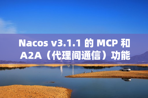 Nacos v3.1.1 的 MCP 和 A2A（代理间通信）功能，提升系统稳定性，并改进安全性和配置管理