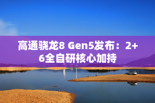 高通骁龙8 Gen5发布：2+6全自研核心加持