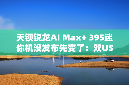 天钡锐龙AI Max+ 395迷你机没发布先变了：双USB4 四台集群