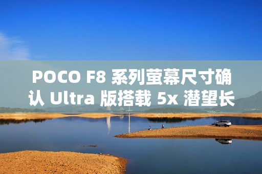 POCO F8 系列萤幕尺寸确认 Ultra 版搭载 5x 潜望长焦!