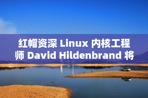 红帽资深 Linux 内核工程师 David Hildenbrand 将于明年离职