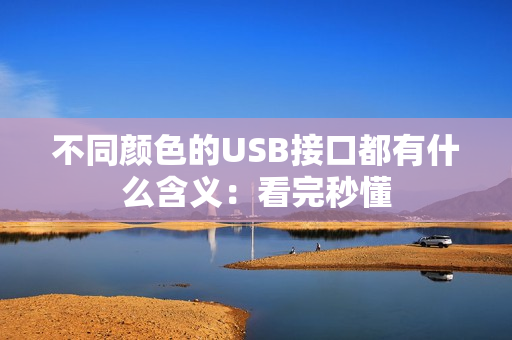 不同颜色的USB接口都有什么含义：看完秒懂