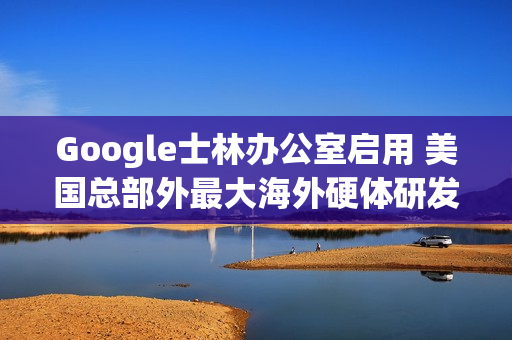 Google士林办公室启用 美国总部外最大海外硬体研发中心