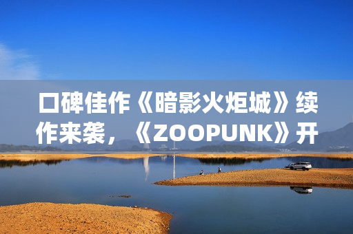 口碑佳作《暗影火炬城》续作来袭，《ZOOPUNK》开启"动物朋克"3D时代
