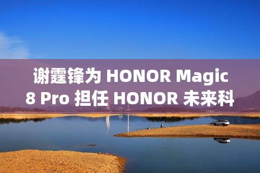 谢霆锋为 HONOR Magic8 Pro 担任 HONOR 未来科技体验官，第二轮早鸟礼遇即将推出!
