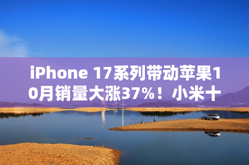 iPhone 17系列带动苹果10月销量大涨37%！小米十多年来首次第二