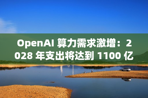 OpenAI 算力需求激增：2028 年支出将达到 1100 亿美元