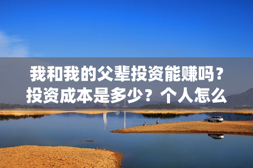 我和我的父辈投资能赚吗？投资成本是多少？个人怎么投资这部电影？(我和我的父辈参演)