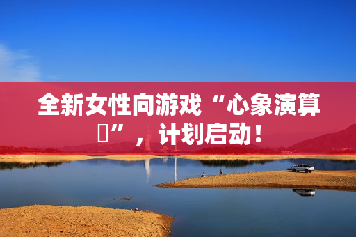 全新女性向游戏“心象演算℞”,计划启动! 全新女性向游戏“心象演算℞”,计划启动!