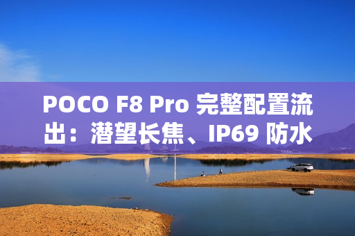 POCO F8 Pro 完整配置流出：潜望长焦、IP69 防水与 Bose 音效全面升级!