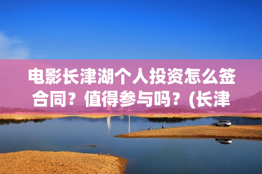 电影长津湖个人投资怎么签合同？值得参与吗？(长津湖 电影主要演员)