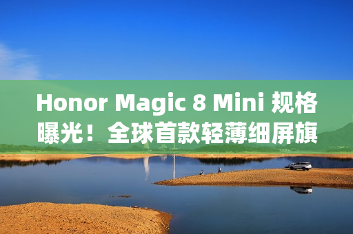Honor Magic 8 Mini 规格曝光!全球首款轻薄细屏旗舰搭载 Dimensity 9500 Honor Magic 8 Mini 规格曝光!全球首款轻薄细屏旗舰搭载 Dimensity 9500