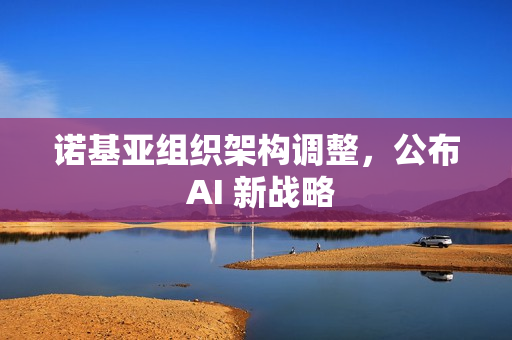 诺基亚组织架构调整，公布 AI 新战略