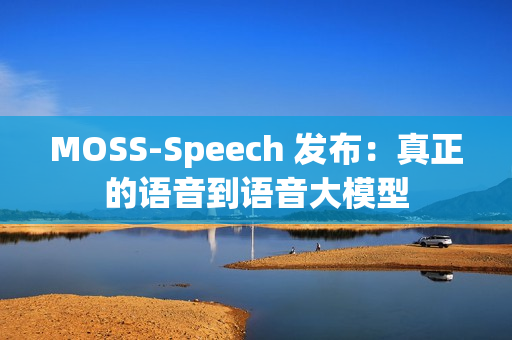 MOSS-Speech 发布：真正的语音到语音大模型