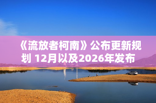 《流放者柯南》公布更新规划 12月以及2026年发布 《流放者柯南》公布更新规划 12月以及2026年发布