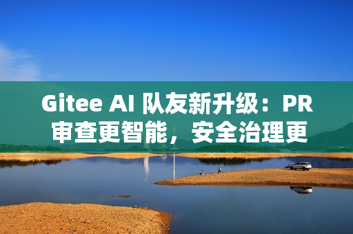 Gitee AI 队友新升级：PR 审查更智能，安全治理更灵活，个人用户也能用！
