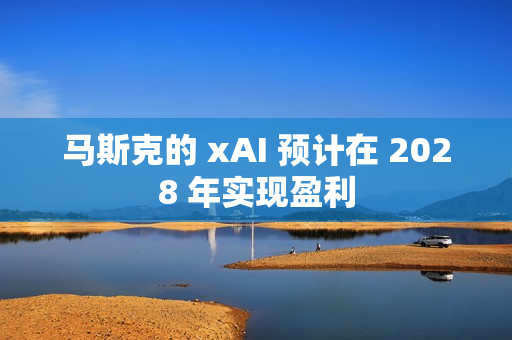 马斯克的 xAI 预计在 2028 年实现盈利 马斯克的 xAI 预计在 2028 年实现盈利